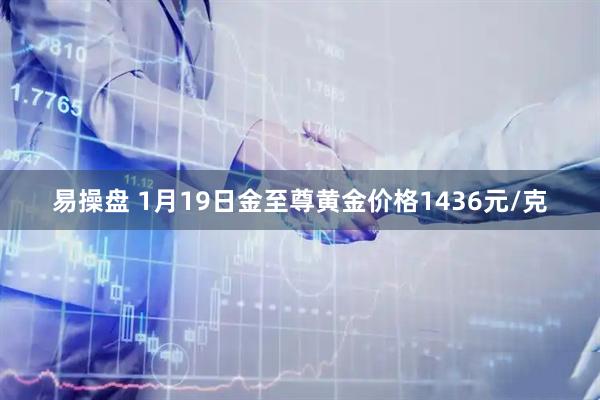 易操盘 1月19日金至尊黄金价格1436元/克